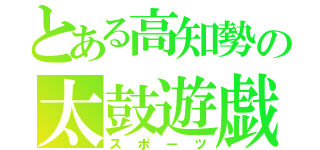 とある高知勢の太鼓遊戯（スポーツ）