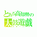 とある高知勢の太鼓遊戯（スポーツ）