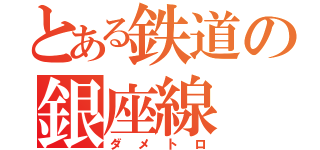 とある鉄道の銀座線（ダメトロ）