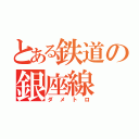 とある鉄道の銀座線（ダメトロ）