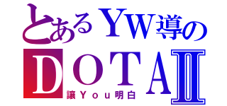 とあるＹＷ導のＤＯＴＡⅡ（讓Ｙｏｕ明白）