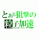 とある狙撃の粒子加速砲（ブレイザーアグニ）