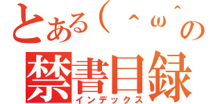 とある（＾ω＾）の禁書目録（インデックス）