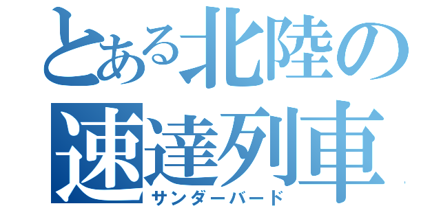 とある北陸の速達列車（サンダーバード）