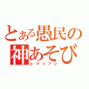 とある愚民の神あそび（ヒマツブシ）