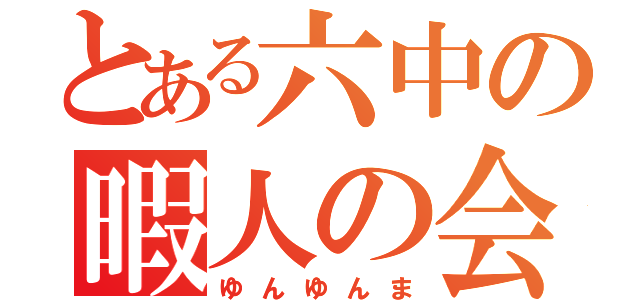 とある六中の暇人の会（ゆんゆんま）