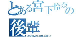 とある宮下怜奈の後輩（これからもよろしくお願いしますっ！）