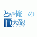 とある俺の巨大砲（マグナム）