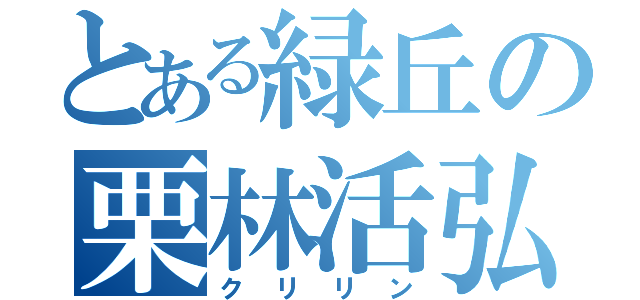 とある緑丘の栗林活弘（クリリン）