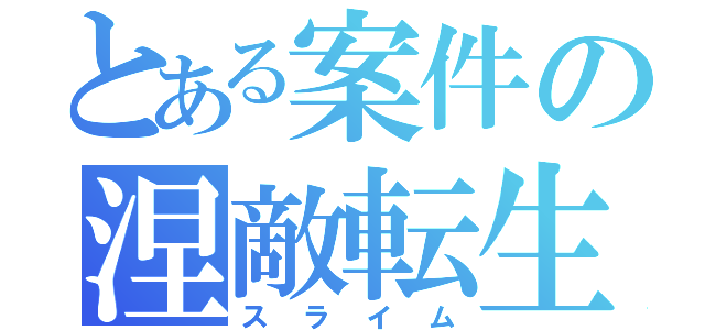 とある案件の涅敵転生（スライム）