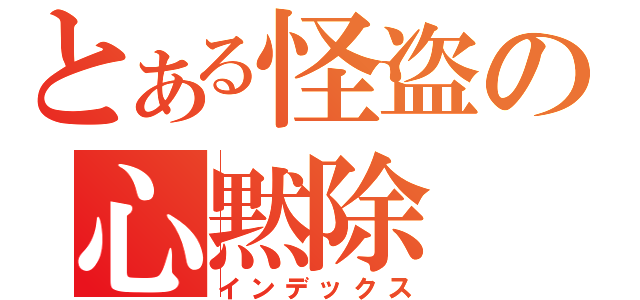 とある怪盗の心黙除（インデックス）