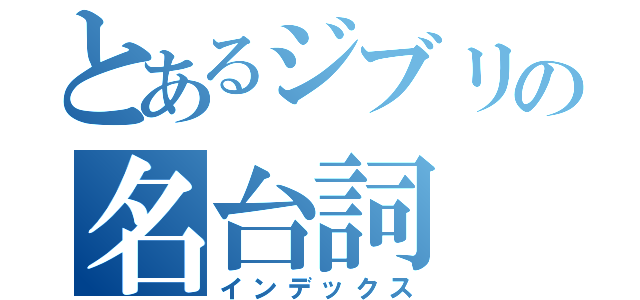 とあるジブリの名台詞（インデックス）