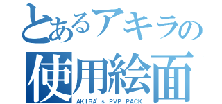 とあるアキラの使用絵面（ＡＫＩＲＡ'ｓ　ＰＶＰ ＰＡＣＫ）