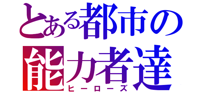 とある都市の能力者達（ヒーローズ）