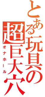 とある玩具の超巨大穴（オナホール）