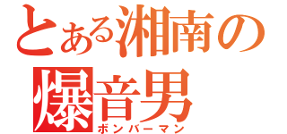 とある湘南の爆音男（ボンバーマン）