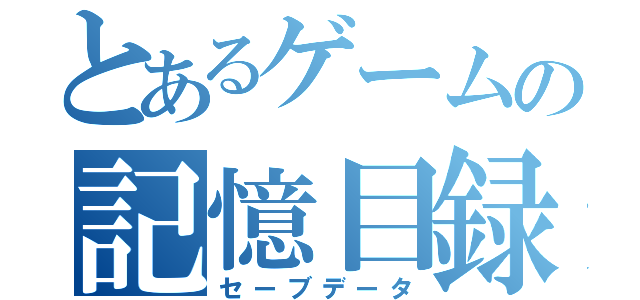 とあるゲームの記憶目録（セーブデータ）