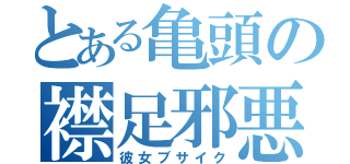 とある亀頭の襟足邪悪（彼女ブサイク）