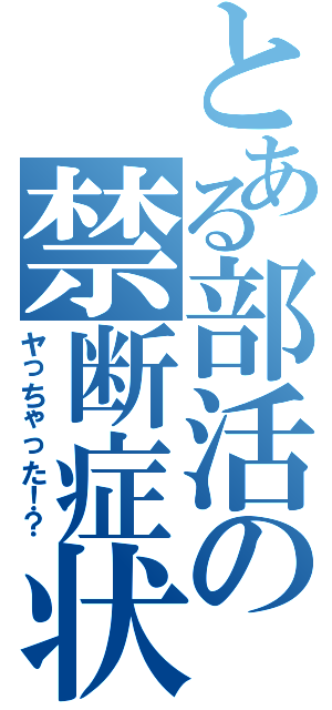 とある部活の禁断症状（ヤっちゃった！？）