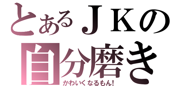 とあるＪＫの自分磨き（かわいくなるもん！）