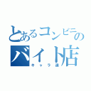 とあるコンビニのバイト店員（キャラ達）