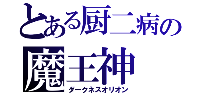 とある厨二病の魔王神（ダークネスオリオン）