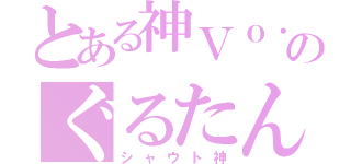 とある神Ｖｏ．のぐるたん（シャウト神）