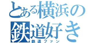 とある横浜の鉄道好き（鉄道ファン）