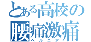 とある高校の腰痛激痛（ヘルニア）