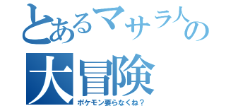 とあるマサラ人の大冒険（ポケモン要らなくね？）