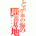 とある血の海の超苗基地（ナエナエ）