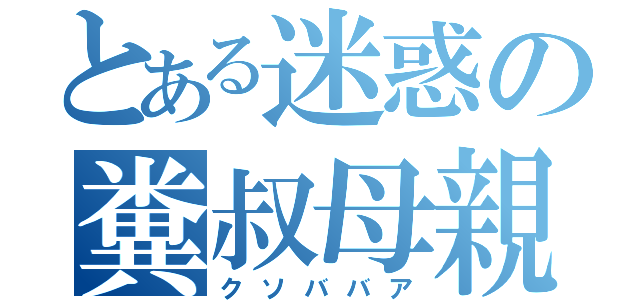 とある迷惑の糞叔母親（クソババア）