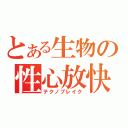 とある生物の性心放快（テクノブレイク）