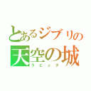 とあるジブリの天空の城（ラピュタ）