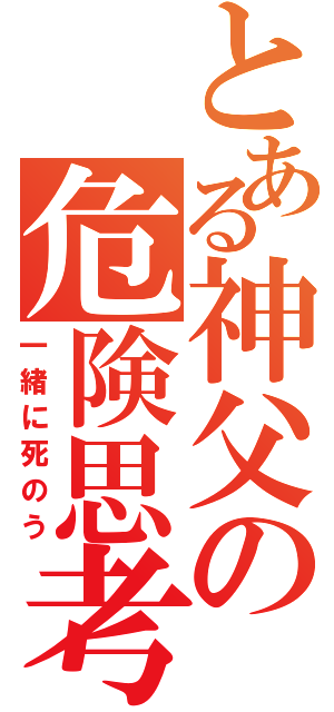 とある神父の危険思考（一緒に死のう）