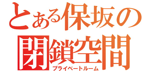 とある保坂の閉鎖空間（プライベートルーム）