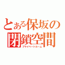 とある保坂の閉鎖空間（プライベートルーム）