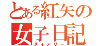 とある紅矢の女子日記（ダイアリー）