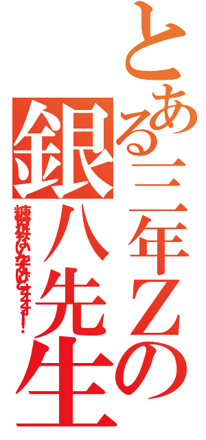 とある三年Ｚ組の銀八先生（糖分足りないんですけどォォォォ！！）