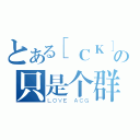 とある［ＣＫ］の只是个群而已（ＬＯＶＥ ＡＣＧ）