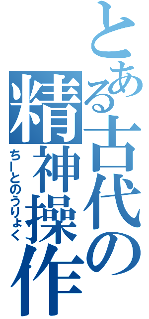 とある古代の精神操作（ちーとのうりょく）