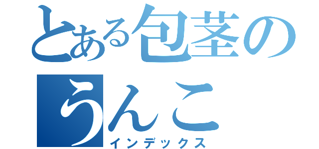 とある包茎のうんこ（インデックス）