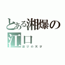 とある湘爆の江口（遊びの天才）