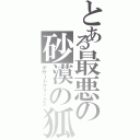 とある最悪の砂漠の狐（デザートフォックス）