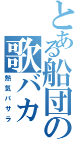 とある船団の歌バカ（熱気バサラ）