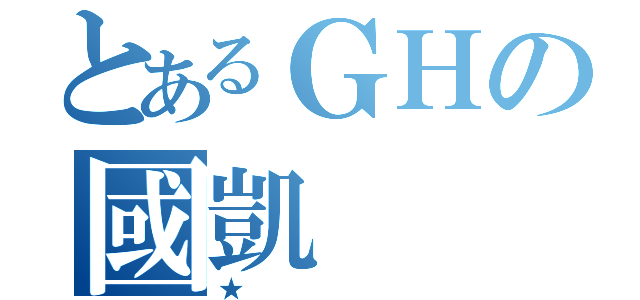 とあるＧＨの國凱（★）