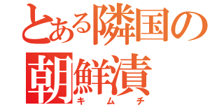 とある隣国の朝鮮漬（キムチ）