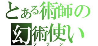 とある術師の幻術使い（フラン）