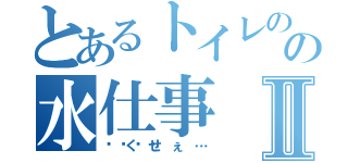 とあるトイレのの水仕事Ⅱ（