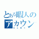 とある暇人のアカウント（だと思う）